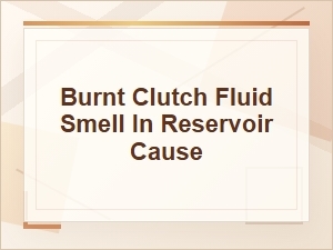 What Causes a Burnt Clutch Fluid Smell in the Reservoir