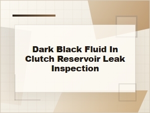 Dark Black Fluid in Clutch Reservoir Leak Inspection