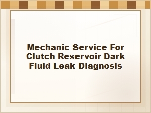Mechanic Service for Clutch Reservoir Dark Fluid Leaks