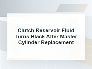 Why Clutch Reservoir Fluid Turns Black After Master Cylinder Replacement