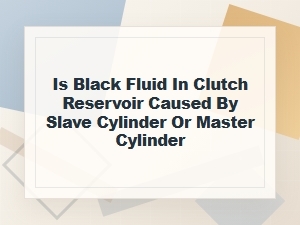 Black Fluid in Clutch Reservoir: Slave or Master Cylinder?