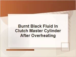 Burnt Black Fluid in Clutch Master Cylinder After Overheating
