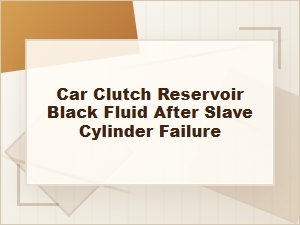 Why Is My Clutch Reservoir Fluid Black After Slave Cylinder Failure
