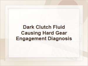 Dark Clutch Fluid Causing Hard Gear Engagement Diagnosis