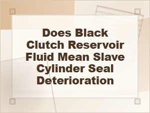 Does Black Clutch Fluid Mean the Slave Seal Is Failing