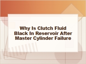 Why Is Clutch Fluid Black After Master Cylinder Failure
